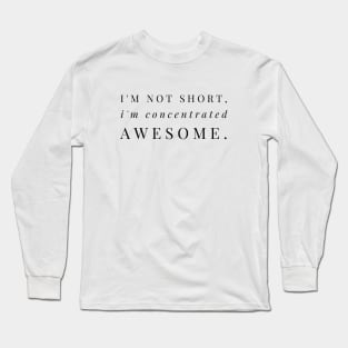 I'M NOT SHORT, I'M CONCENTRATED AWESOME Long Sleeve T-Shirt